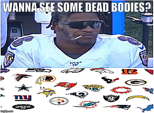 LJ for MVP! | WANNA SEE SOME DEAD BODIES? | image tagged in baltimore ravens,lamar jackson | made w/ Imgflip meme maker