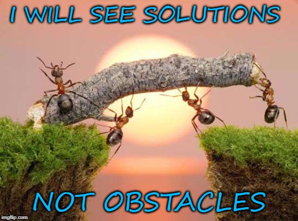 I WILL SEE SOLUTIONS; NOT OBSTACLES | image tagged in solutions | made w/ Imgflip meme maker