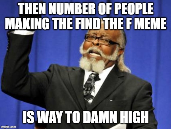 Too Damn High Meme | THEN NUMBER OF PEOPLE MAKING THE FIND THE F MEME; IS WAY TO DAMN HIGH | image tagged in memes,too damn high | made w/ Imgflip meme maker
