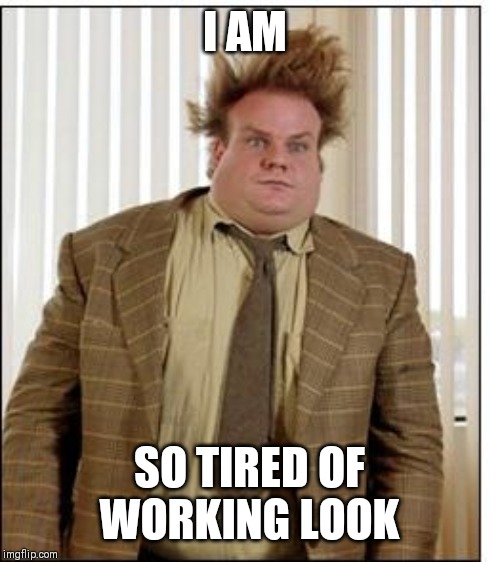 Jroc113 | I AM; SO TIRED OF WORKING LOOK | image tagged in chris farley hair | made w/ Imgflip meme maker