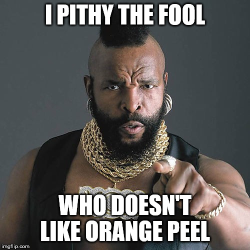 Mr T Pity The Fool | I PITHY THE FOOL; WHO DOESN'T LIKE ORANGE PEEL | image tagged in memes,mr t pity the fool | made w/ Imgflip meme maker