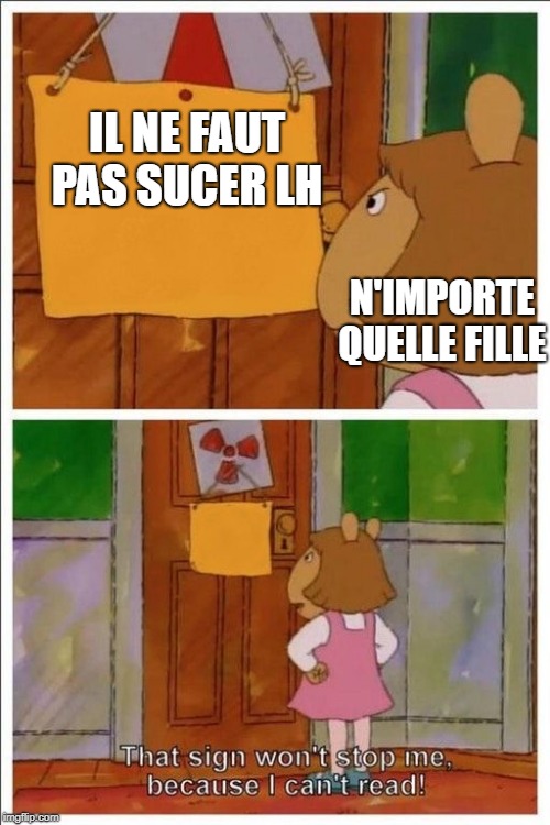 That sign won't stop me! | IL NE FAUT PAS SUCER LH; N'IMPORTE QUELLE FILLE | image tagged in that sign won't stop me | made w/ Imgflip meme maker