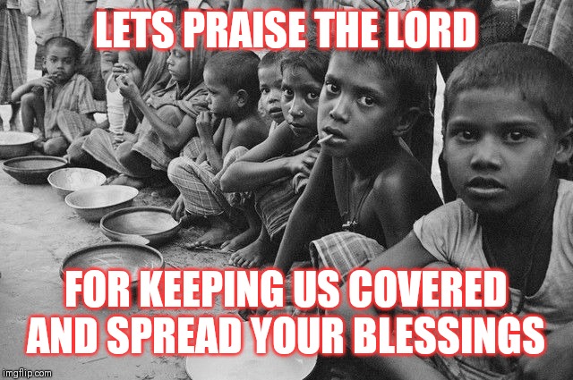 Jroc113 | LETS PRAISE THE LORD; FOR KEEPING US COVERED AND SPREAD YOUR BLESSINGS | image tagged in poverty | made w/ Imgflip meme maker