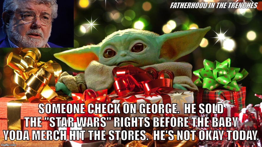 NOOOO!!! | FATHERHOOD IN THE TRENCHES; SOMEONE CHECK ON GEORGE.  HE SOLD THE "STAR WARS" RIGHTS BEFORE THE BABY YODA MERCH HIT THE STORES.  HE'S NOT OKAY TODAY. | image tagged in star wars,baby yoda,the mandalorian,george lucas | made w/ Imgflip meme maker