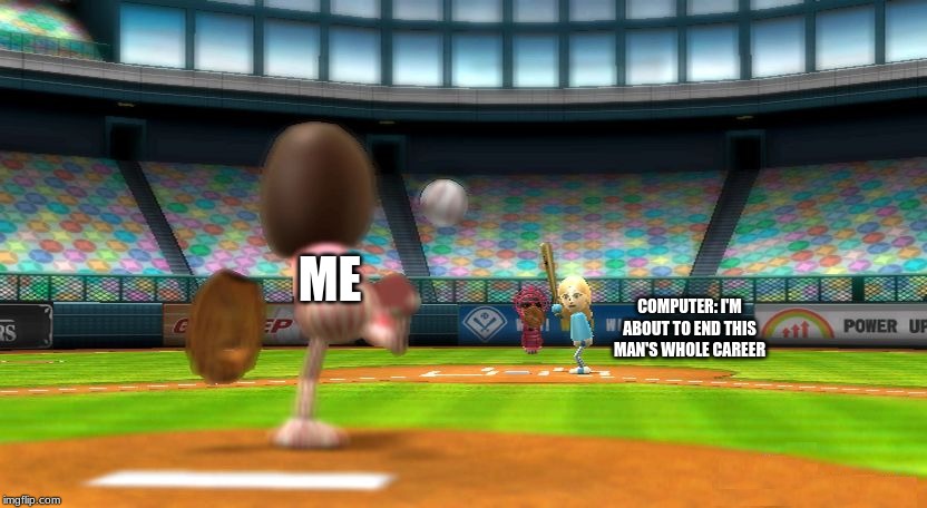 Wii sports Baseball | ME; COMPUTER: I'M ABOUT TO END THIS MAN'S WHOLE CAREER | image tagged in wii sports baseball | made w/ Imgflip meme maker