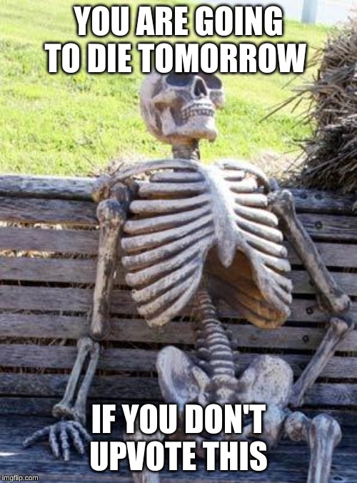 Waiting Skeleton Meme | YOU ARE GOING TO DIE TOMORROW; IF YOU DON'T UPVOTE THIS | image tagged in memes,waiting skeleton | made w/ Imgflip meme maker