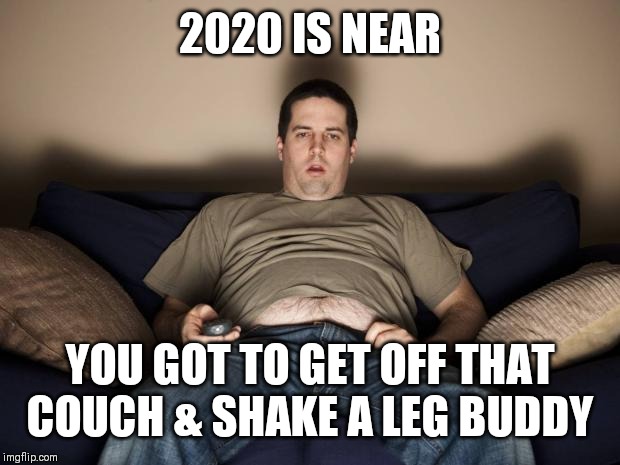 Jroc113 | 2020 IS NEAR; YOU GOT TO GET OFF THAT COUCH & SHAKE A LEG BUDDY | image tagged in lazy fat guy on the couch | made w/ Imgflip meme maker