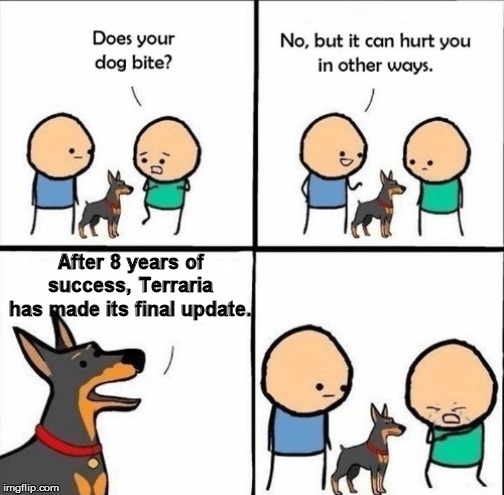 does your dog bite | After 8 years of success, Terraria has made its final update. | image tagged in does your dog bite | made w/ Imgflip meme maker