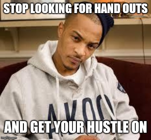 Jroc113 | STOP LOOKING FOR HAND OUTS; AND GET YOUR HUSTLE ON | image tagged in tip hustle gang what it iz | made w/ Imgflip meme maker