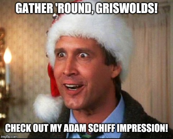 Christmas Vacation | GATHER 'ROUND, GRISWOLDS! CHECK OUT MY ADAM SCHIFF IMPRESSION! | image tagged in christmas vacation | made w/ Imgflip meme maker