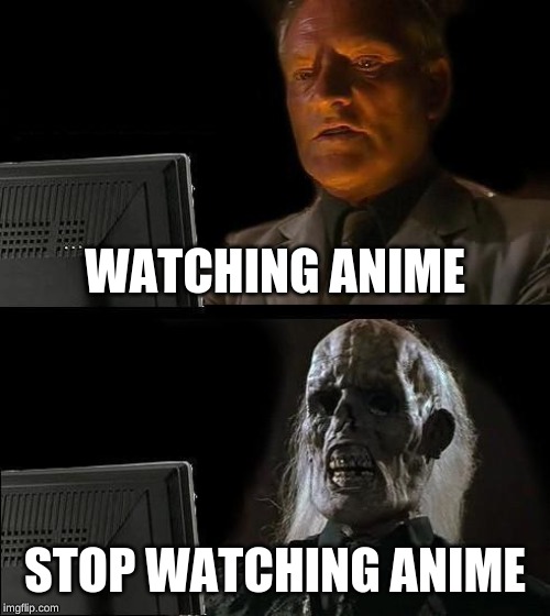 I'll Just Wait Here Meme | WATCHING ANIME; STOP WATCHING ANIME | image tagged in memes,ill just wait here | made w/ Imgflip meme maker