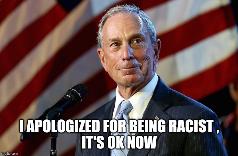 Michael Bloomberg, the billionaire who gives it away | I APOLOGIZED FOR BEING RACIST ,
IT'S OK NOW | image tagged in michael bloomberg the billionaire who gives it away | made w/ Imgflip meme maker