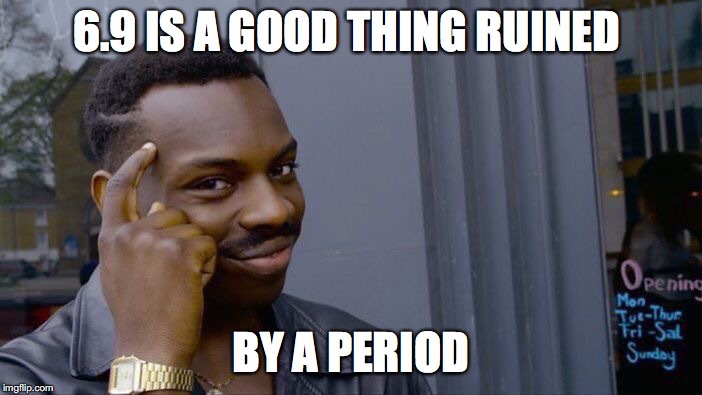 Roll Safe Think About It | 6.9 IS A GOOD THING RUINED; BY A PERIOD | image tagged in memes,roll safe think about it | made w/ Imgflip meme maker