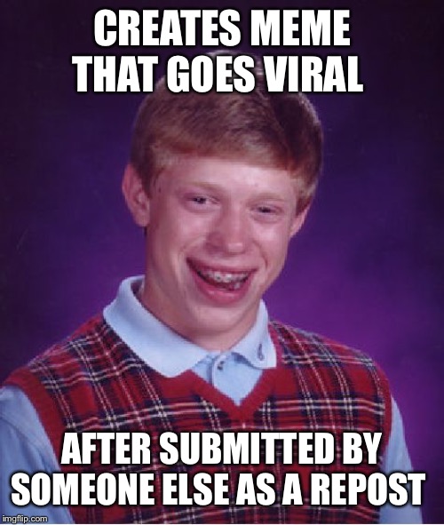 Bad Luck Brian | CREATES MEME THAT GOES VIRAL; AFTER SUBMITTED BY SOMEONE ELSE AS A REPOST | image tagged in memes,bad luck brian | made w/ Imgflip meme maker