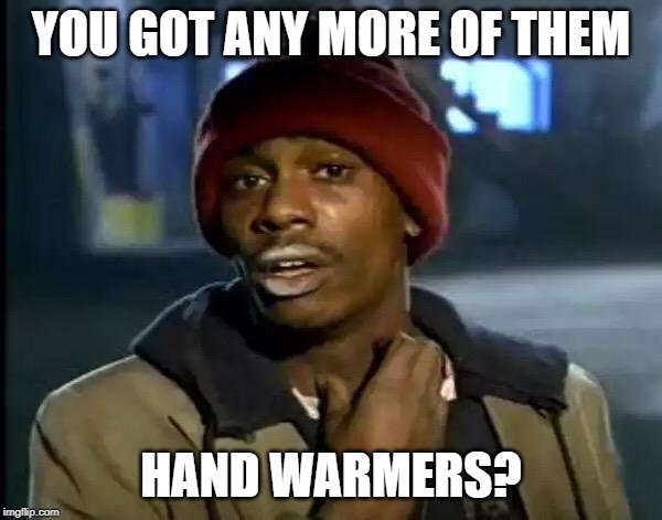 Y'all Got Any More Of That Meme | YOU GOT ANY MORE OF THEM; HAND WARMERS? | image tagged in memes,y'all got any more of that | made w/ Imgflip meme maker