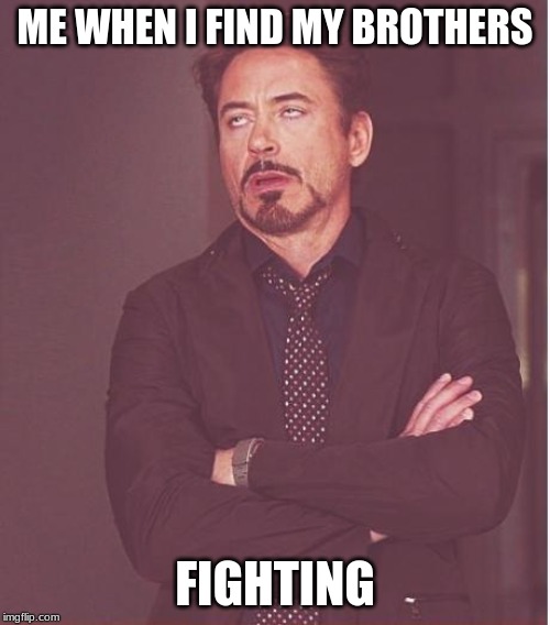 Face You Make Robert Downey Jr | ME WHEN I FIND MY BROTHERS; FIGHTING | image tagged in memes,face you make robert downey jr | made w/ Imgflip meme maker