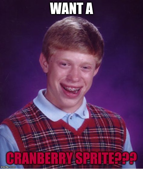 Bad Luck Brian | WANT A; CRANBERRY SPRITE??? | image tagged in memes,bad luck brian | made w/ Imgflip meme maker