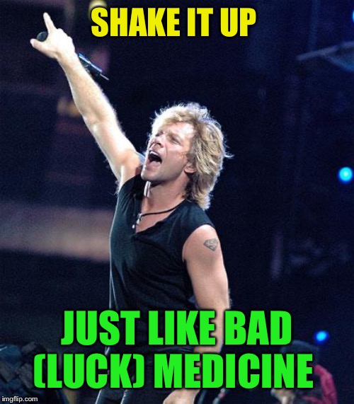 Bon Jovi | SHAKE IT UP JUST LIKE BAD (LUCK) MEDICINE | image tagged in bon jovi | made w/ Imgflip meme maker