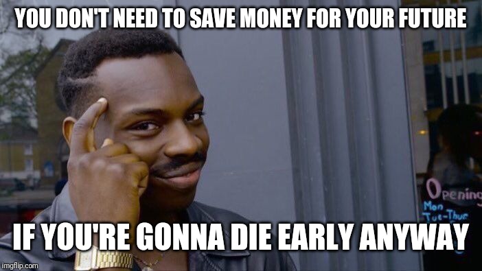 Roll Safe Think About It Meme | YOU DON'T NEED TO SAVE MONEY FOR YOUR FUTURE; IF YOU'RE GONNA DIE EARLY ANYWAY | image tagged in memes,roll safe think about it | made w/ Imgflip meme maker