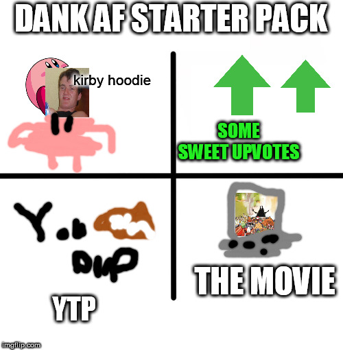 Blank Starter Pack Meme | DANK AF STARTER PACK; kirby hoodie; SOME SWEET UPVOTES; THE MOVIE; YTP | image tagged in memes,blank starter pack | made w/ Imgflip meme maker