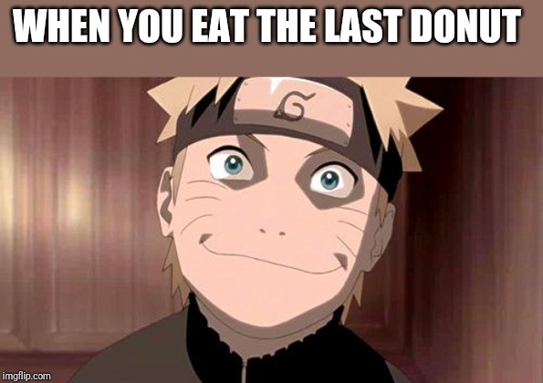 Naruto | WHEN YOU EAT THE LAST DONUT | image tagged in naruto | made w/ Imgflip meme maker