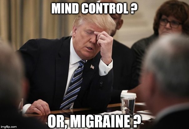 Trump Headache | MIND CONTROL ? OR, MIGRAINE ? | image tagged in trump headache | made w/ Imgflip meme maker