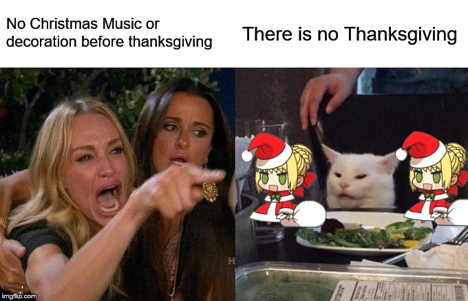 Woman Yelling At Cat Meme | No Christmas Music or decoration before thanksgiving There is no Thanksgiving | image tagged in memes,woman yelling at cat | made w/ Imgflip meme maker