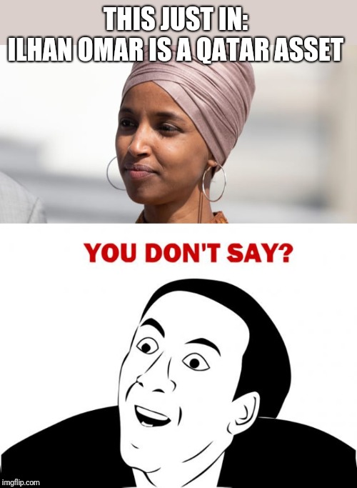 THIS JUST IN: 
ILHAN OMAR IS A QATAR ASSET | image tagged in memes,you don't say | made w/ Imgflip meme maker