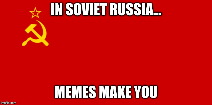 USSR Flag | IN SOVIET RUSSIA... MEMES MAKE YOU | image tagged in ussr flag | made w/ Imgflip meme maker
