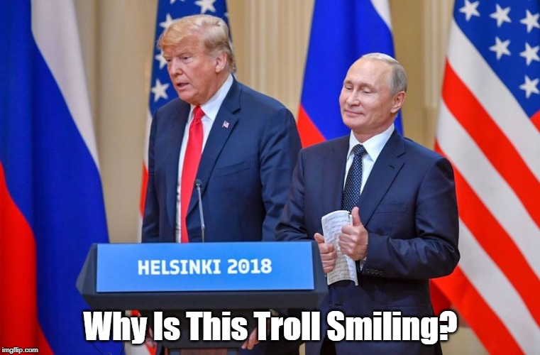 "Why Is This Troll Smiling" | Why Is This Troll Smiling? | image tagged in trump,putin,collusion by letting putin do what he wants,putin frankly admits he wants trump in office,russian interference,trump | made w/ Imgflip meme maker