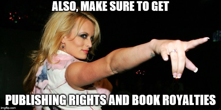 Stormy Daniels | ALSO, MAKE SURE TO GET PUBLISHING RIGHTS AND BOOK ROYALTIES | image tagged in stormy daniels | made w/ Imgflip meme maker