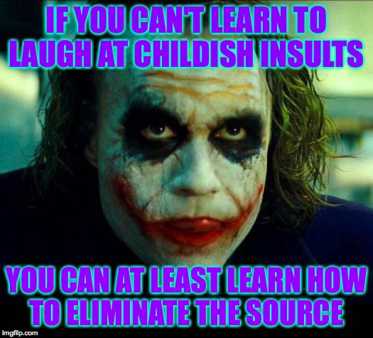 Politics doesn't have to be complicated. | IF YOU CAN'T LEARN TO LAUGH AT CHILDISH INSULTS; YOU CAN AT LEAST LEARN HOW
TO ELIMINATE THE SOURCE | image tagged in memes,people,joker,politics | made w/ Imgflip meme maker
