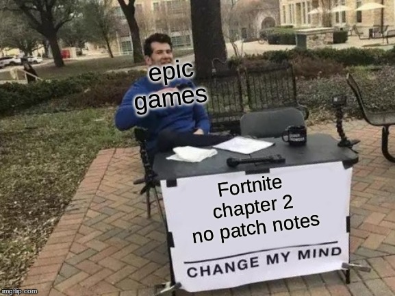 Change My Mind | epic games; Fortnite chapter 2 no patch notes | image tagged in memes,change my mind | made w/ Imgflip meme maker