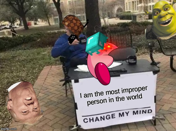 Change My Mind Meme | I am the most improper person in the world | image tagged in memes,change my mind | made w/ Imgflip meme maker