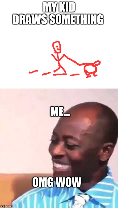 MY KID DRAWS SOMETHING; ME... OMG WOW | image tagged in blank white template,omg wow | made w/ Imgflip meme maker