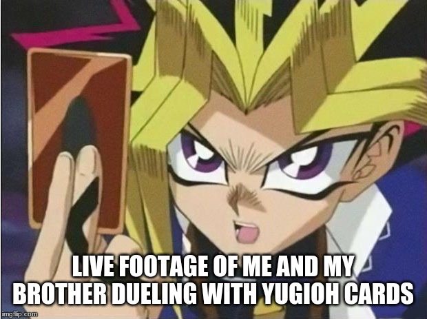 it's time to duel | LIVE FOOTAGE OF ME AND MY BROTHER DUELING WITH YUGIOH CARDS | image tagged in it's time to duel | made w/ Imgflip meme maker