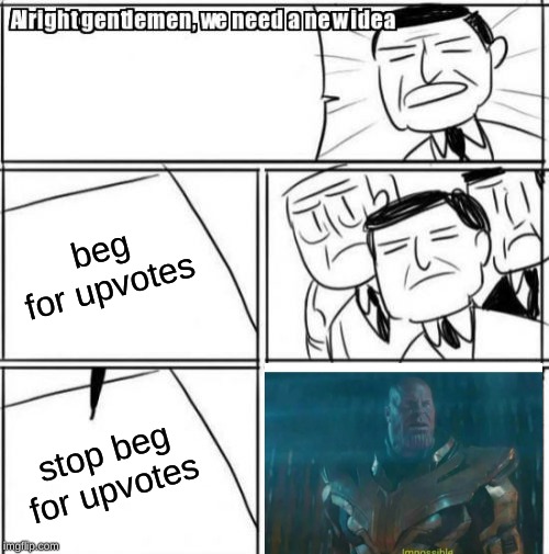 Alright Gentlemen We Need A New Idea | beg for upvotes; stop beg for upvotes | image tagged in memes,alright gentlemen we need a new idea | made w/ Imgflip meme maker