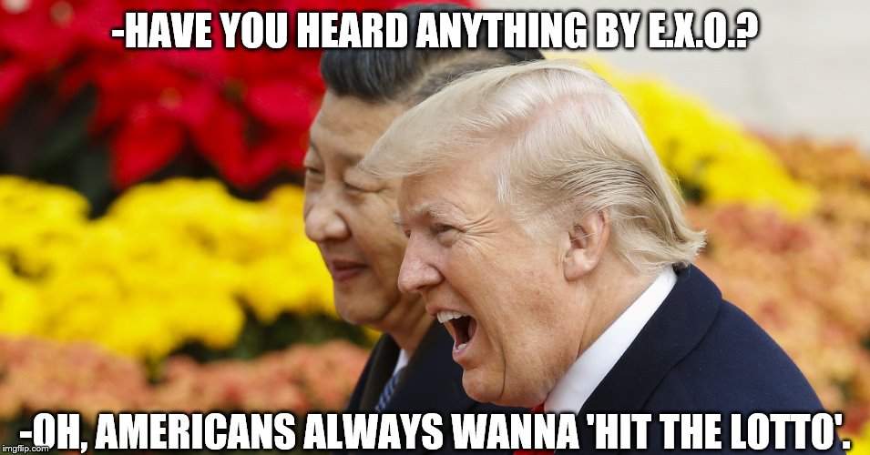 Xie xie Jinping Donald Trump | -HAVE YOU HEARD ANYTHING BY E.X.O.? -OH, AMERICANS ALWAYS WANNA 'HIT THE LOTTO'. | image tagged in xie xie jinping donald trump | made w/ Imgflip meme maker
