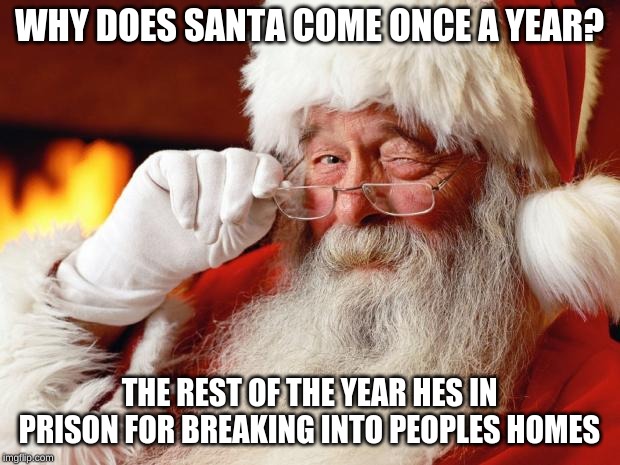 santa | WHY DOES SANTA COME ONCE A YEAR? THE REST OF THE YEAR HES IN PRISON FOR BREAKING INTO PEOPLES HOMES | image tagged in santa | made w/ Imgflip meme maker