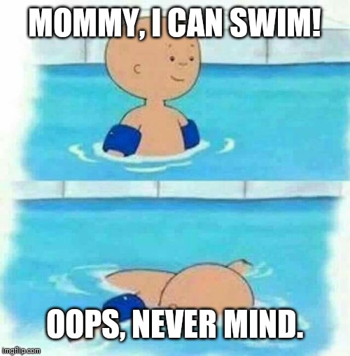 Caillou in the Pool | MOMMY, I CAN SWIM! OOPS, NEVER MIND. | image tagged in caillou in the pool | made w/ Imgflip meme maker