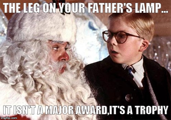 Ralphie Christmas Story 1 | THE LEG ON YOUR FATHER'S LAMP... IT ISN'T A MAJOR AWARD,IT'S A TROPHY | image tagged in ralphie christmas story 1 | made w/ Imgflip meme maker