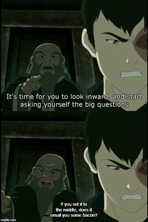 Iroh Big Questions | If you set it to the middle, does it email you some bacon? | image tagged in iroh big questions | made w/ Imgflip meme maker