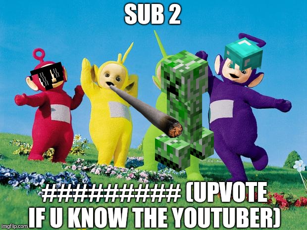 teletubbies | SUB 2; ######### (UPVOTE IF U KNOW THE YOUTUBER) | image tagged in teletubbies | made w/ Imgflip meme maker