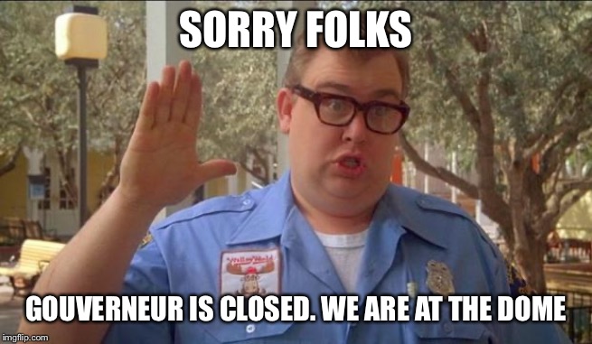 Sorry folks! Parks closed. | SORRY FOLKS; GOUVERNEUR IS CLOSED. WE ARE AT THE DOME | image tagged in sorry folks parks closed | made w/ Imgflip meme maker