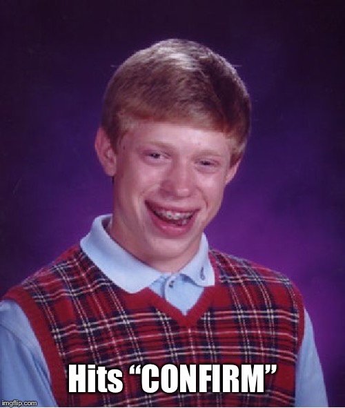 Bad Luck Brian Meme | Hits “CONFIRM” | image tagged in memes,bad luck brian | made w/ Imgflip meme maker