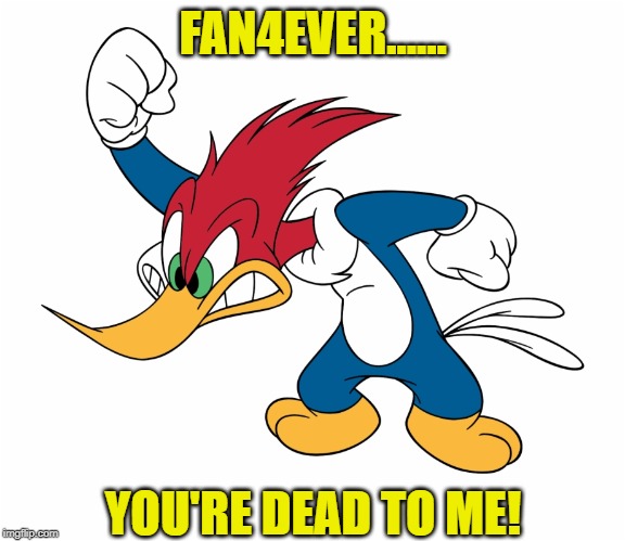 FAN4EVER...... YOU'RE DEAD TO ME! | made w/ Imgflip meme maker