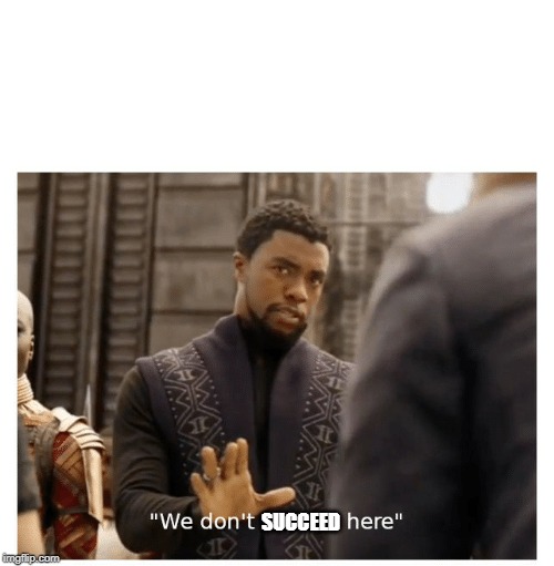 we don't do that here | SUCCEED | image tagged in we don't do that here | made w/ Imgflip meme maker