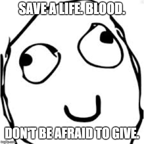 Derp Meme | SAVE A LIFE. BLOOD. DON'T BE AFRAID TO GIVE. | image tagged in memes,derp | made w/ Imgflip meme maker