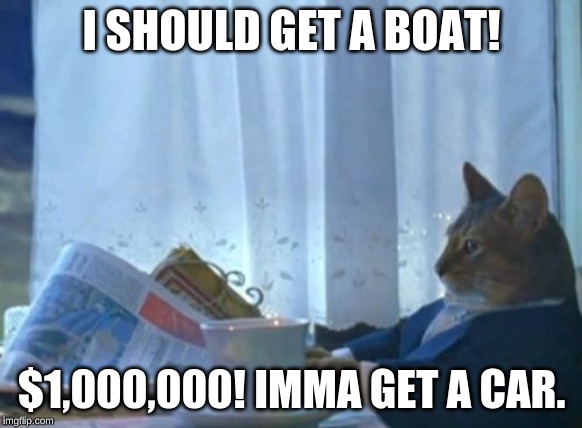 I Should Buy A Boat Cat Meme | I SHOULD GET A BOAT! $1,000,000! IMMA GET A CAR. | image tagged in memes,i should buy a boat cat | made w/ Imgflip meme maker