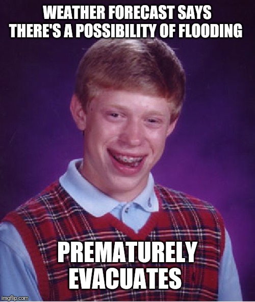 Bad Luck Brian Meme | WEATHER FORECAST SAYS THERE'S A POSSIBILITY OF FLOODING; PREMATURELY EVACUATES | image tagged in memes,bad luck brian | made w/ Imgflip meme maker